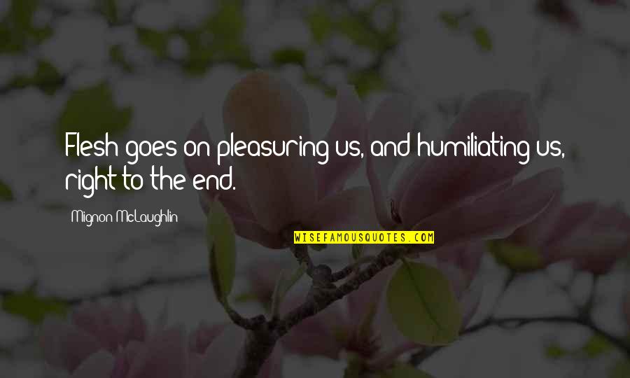Mignon Quotes By Mignon McLaughlin: Flesh goes on pleasuring us, and humiliating us, Mignon Quotes By Mignon McLaughlin: Flesh goes on pleasuring us, and humiliating us,