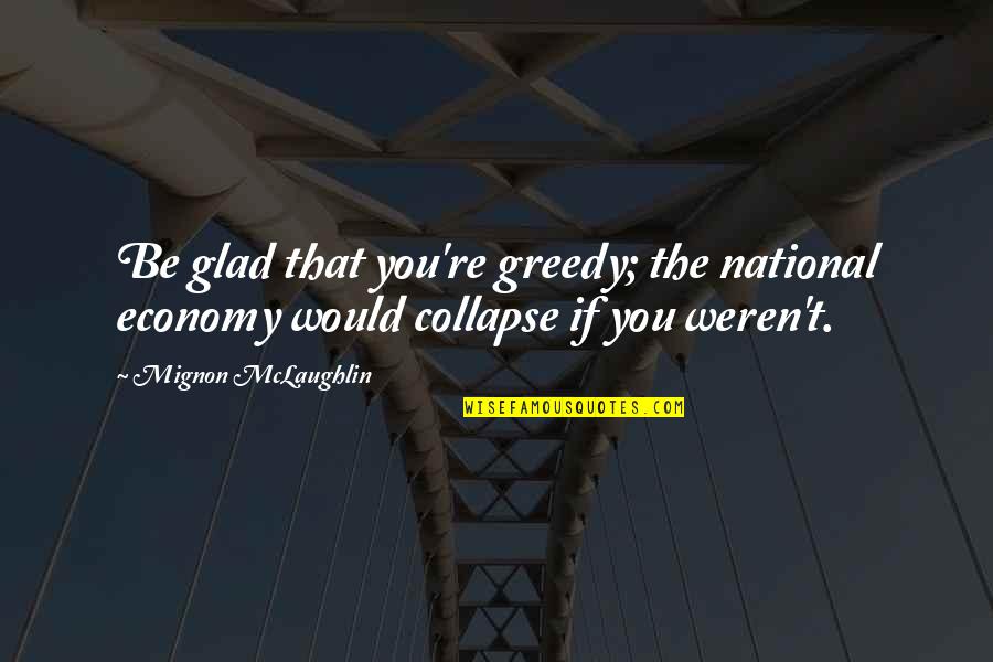 Mignon Quotes By Mignon McLaughlin: Be glad that you're greedy; the national economy