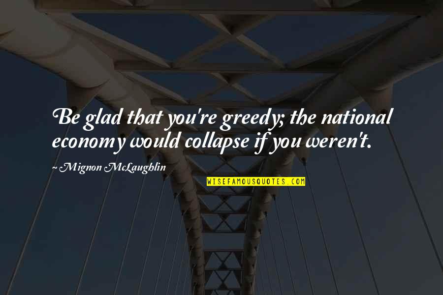 Mignon Quotes By Mignon McLaughlin: Be glad that you're greedy; the national economy Mignon Quotes By Mignon McLaughlin: Be glad that you're greedy; the national economy