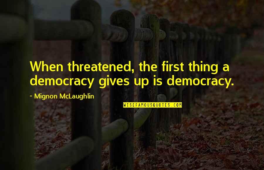 Mignon Quotes By Mignon McLaughlin: When threatened, the first thing a democracy gives