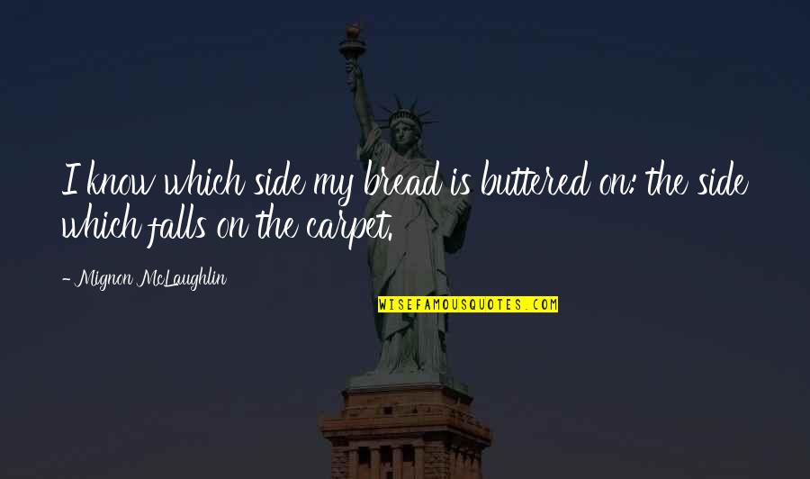 Mignon Quotes By Mignon McLaughlin: I know which side my bread is buttered Mignon Quotes By Mignon McLaughlin: I know which side my bread is buttered