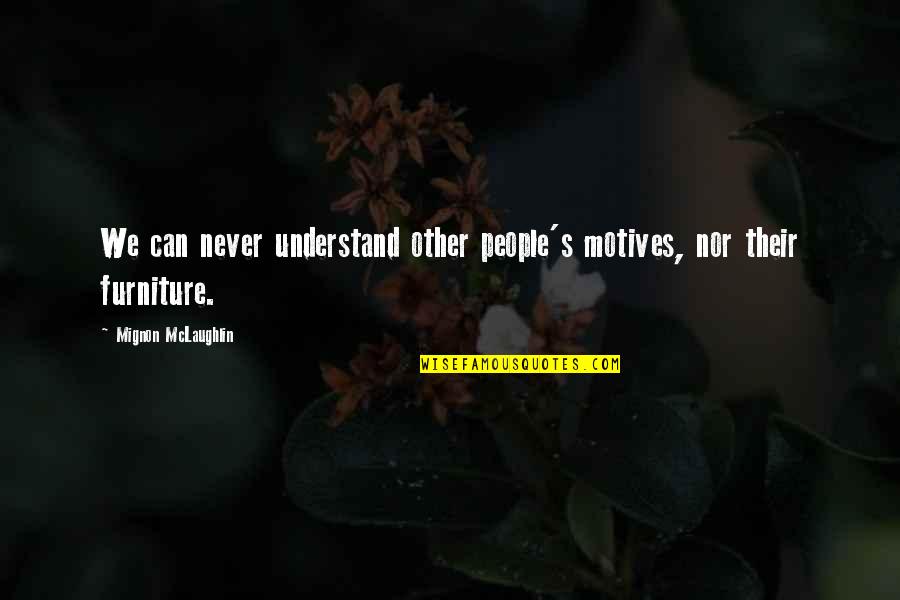 Mignon Quotes By Mignon McLaughlin: We can never understand other people's motives, nor Mignon Quotes By Mignon McLaughlin: We can never understand other people's motives, nor