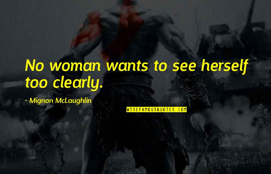 Mignon Quotes By Mignon McLaughlin: No woman wants to see herself too clearly. Mignon Quotes By Mignon McLaughlin: No woman wants to see herself too clearly.