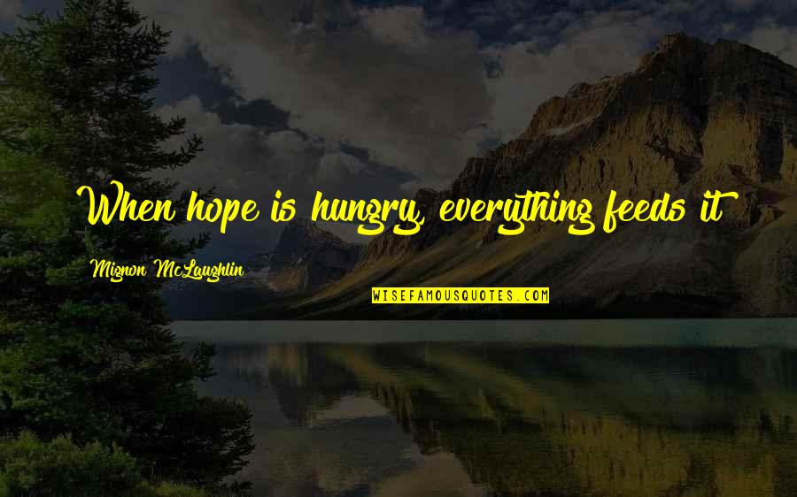 Mignon Quotes By Mignon McLaughlin: When hope is hungry, everything feeds it Mignon Quotes By Mignon McLaughlin: When hope is hungry, everything feeds it