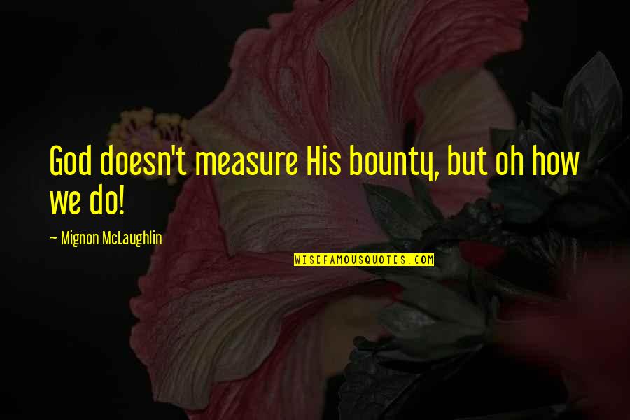 Mignon Quotes By Mignon McLaughlin: God doesn't measure His bounty, but oh how Mignon Quotes By Mignon McLaughlin: God doesn't measure His bounty, but oh how