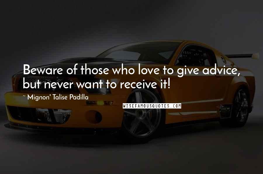 Mignon' Talise Padilla quotes: Beware of those who love to give advice, but never want to receive it! Mignon' Talise Padilla quotes: Beware of those who love to give advice, but never want to receive it!