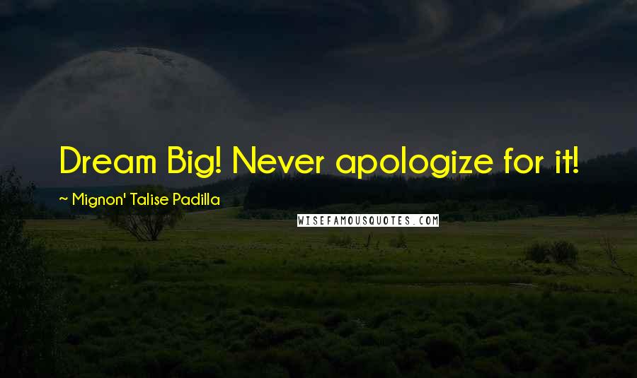 Mignon' Talise Padilla quotes: Dream Big! Never apologize for it! Mignon' Talise Padilla quotes: Dream Big! Never apologize for it!