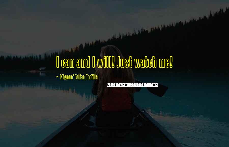 Mignon' Talise Padilla quotes: I can and I will! Just watch me! Mignon' Talise Padilla quotes: I can and I will! Just watch me!