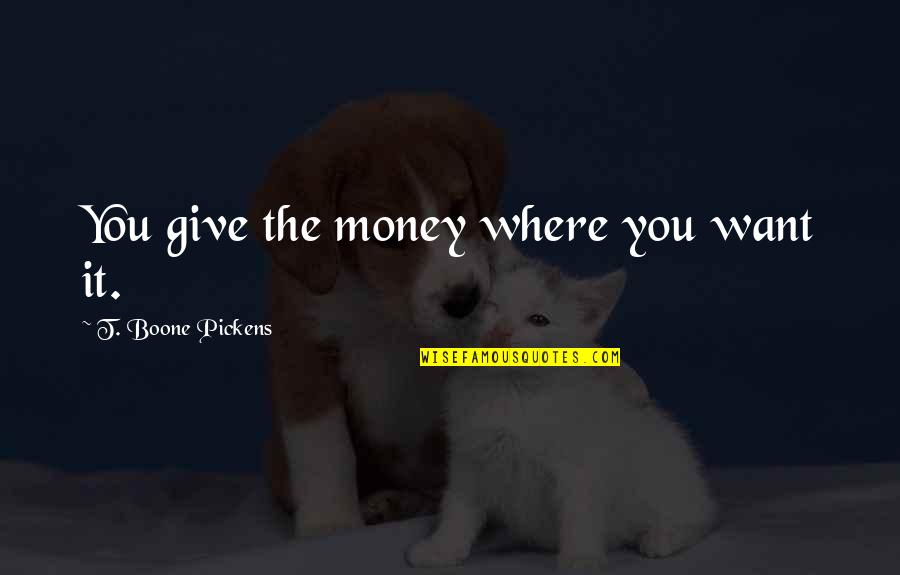 Mignonne Quotes By T. Boone Pickens: You give the money where you want it. Mignonne Quotes By T. Boone Pickens: You give the money where you want it.