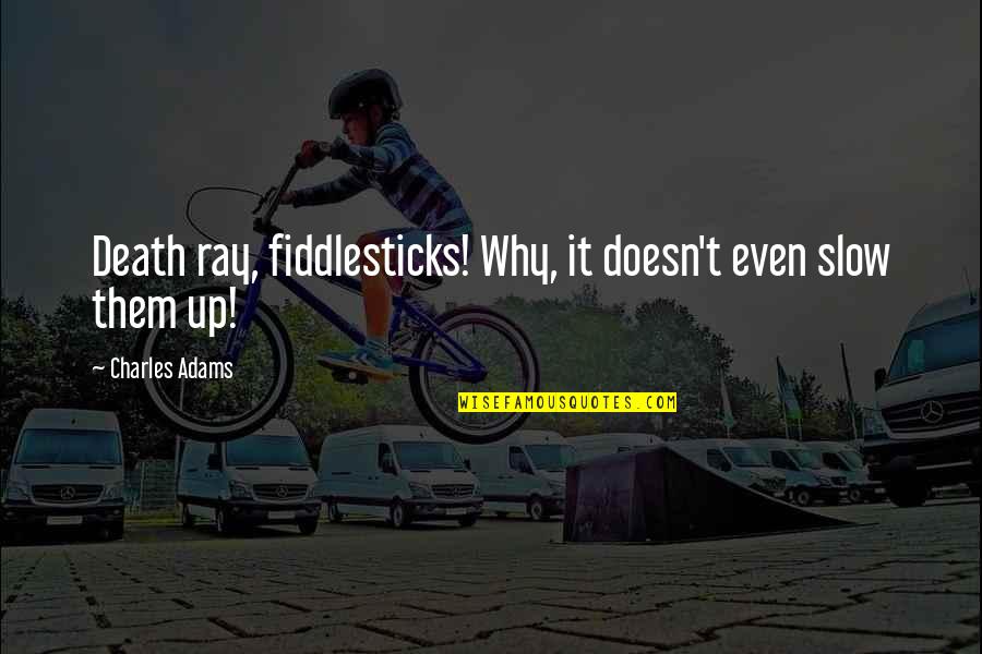 Migomilk Quotes By Charles Adams: Death ray, fiddlesticks! Why, it doesn't even slow