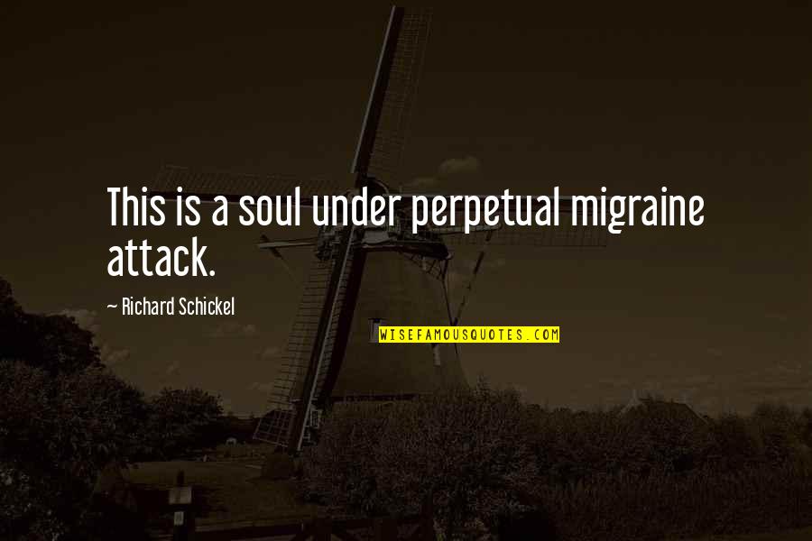 Migraine Attack Quotes By Richard Schickel: This is a soul under perpetual migraine attack.