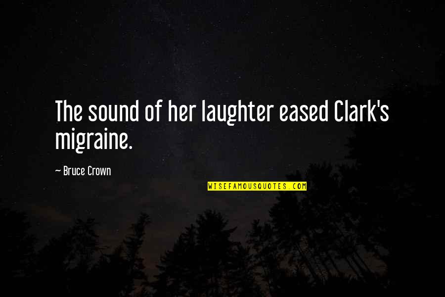 Migraine Quotes By Bruce Crown: The sound of her laughter eased Clark's migraine.