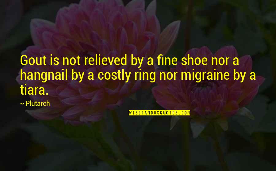 Migraine Quotes By Plutarch: Gout is not relieved by a fine shoe