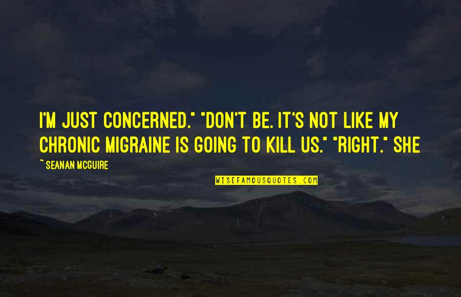 Migraine Quotes By Seanan McGuire: I'm just concerned." "Don't be. It's not like