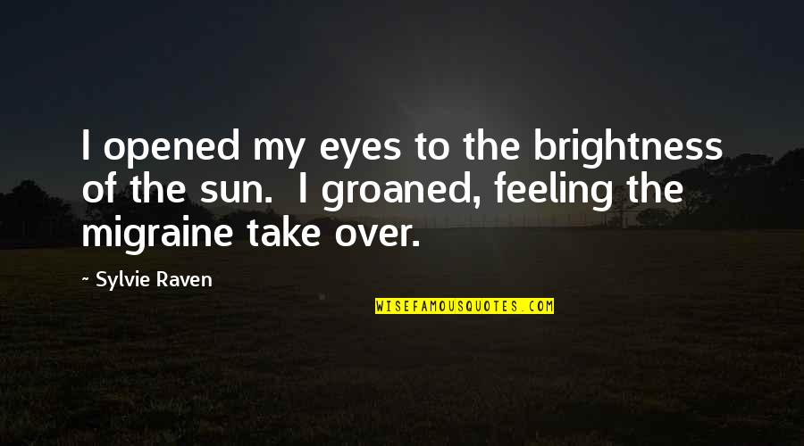 Migraine Quotes By Sylvie Raven: I opened my eyes to the brightness of