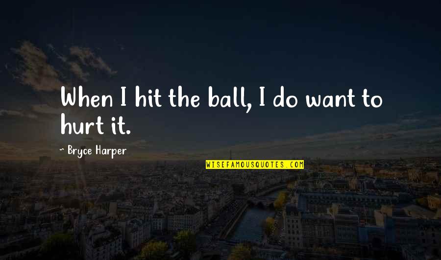 Migraine Sufferers Quotes By Bryce Harper: When I hit the ball, I do want