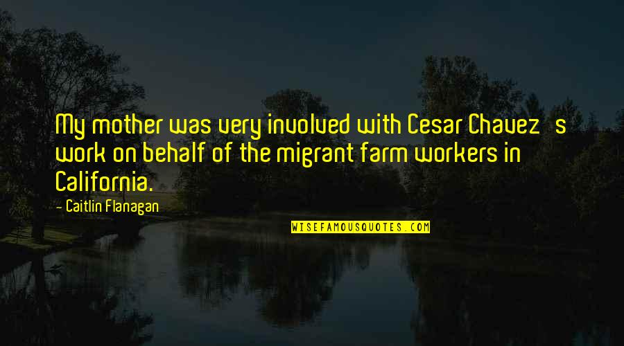 Migrant Mother Quotes By Caitlin Flanagan: My mother was very involved with Cesar Chavez's