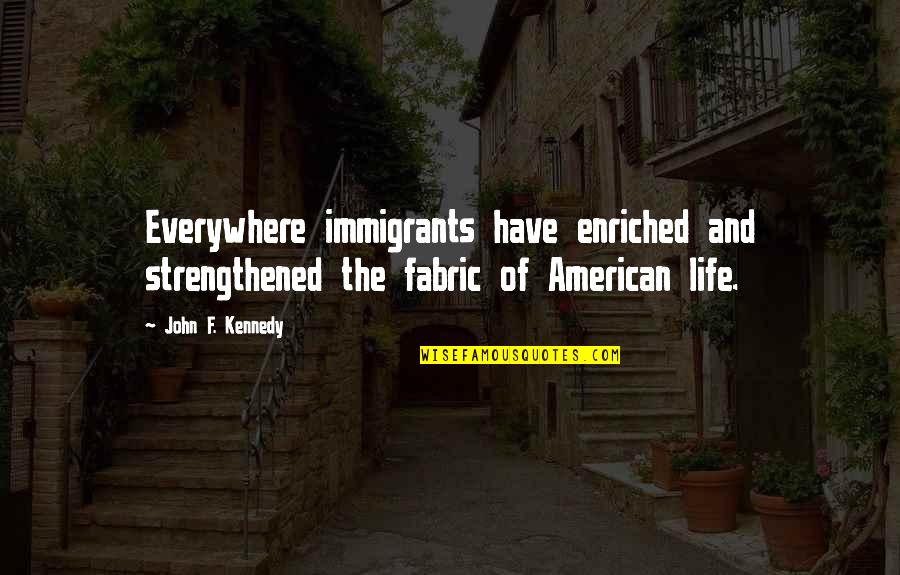 Migrants Quotes By John F. Kennedy: Everywhere immigrants have enriched and strengthened the fabric