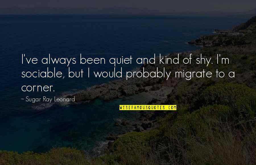 Migrate Quotes By Sugar Ray Leonard: I've always been quiet and kind of shy. Migrate Quotes By Sugar Ray Leonard: I've always been quiet and kind of shy.