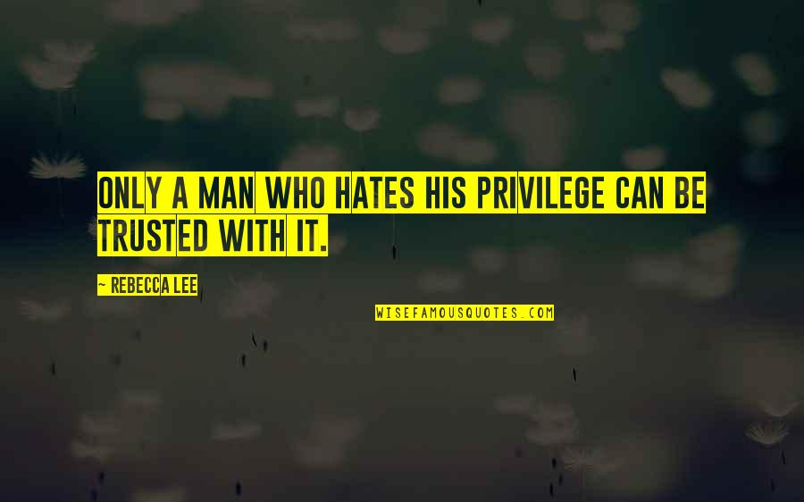 Migratie Overschot Quotes By Rebecca Lee: Only a man who hates his privilege can