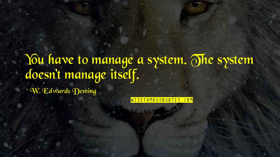 Migrations Novel Quotes By W. Edwards Deming: You have to manage a system. The system