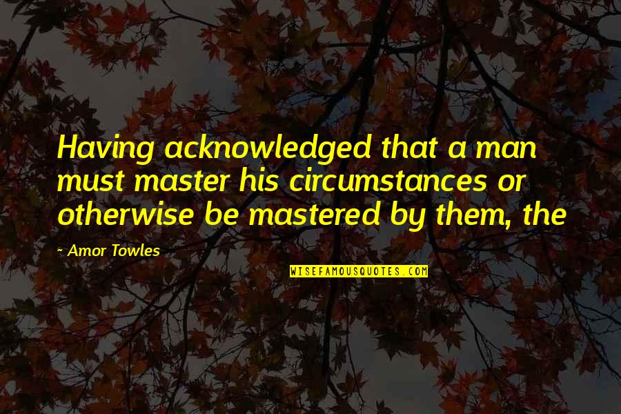 Migrino Beach Quotes By Amor Towles: Having acknowledged that a man must master his Migrino Beach Quotes By Amor Towles: Having acknowledged that a man must master his