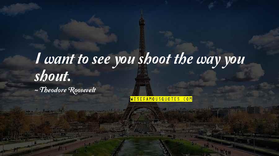Migs Mayfield Quotes By Theodore Roosevelt: I want to see you shoot the way Migs Mayfield Quotes By Theodore Roosevelt: I want to see you shoot the way