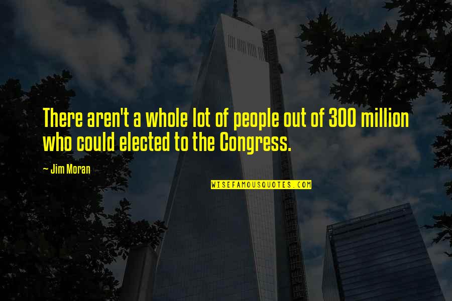 Miguel Angel Felix Gallardo Quotes By Jim Moran: There aren't a whole lot of people out Miguel Angel Felix Gallardo Quotes By Jim Moran: There aren't a whole lot of people out