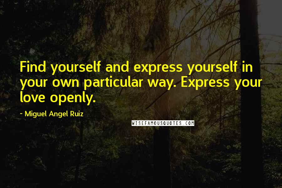 Miguel Angel Ruiz quotes: Find yourself and express yourself in your own particular way. Express your love openly.