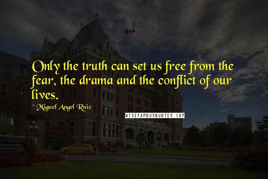 Miguel Angel Ruiz quotes: Only the truth can set us free from the fear, the drama and the conflict of our lives.