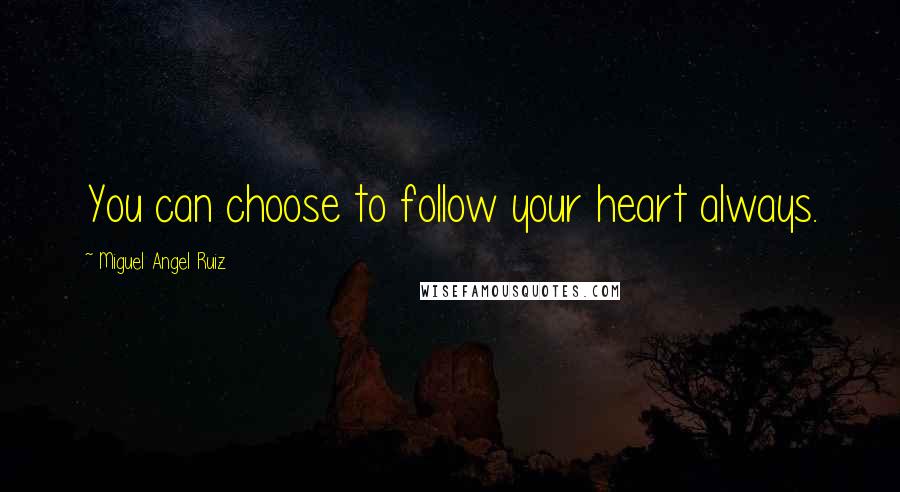 Miguel Angel Ruiz quotes: You can choose to follow your heart always.