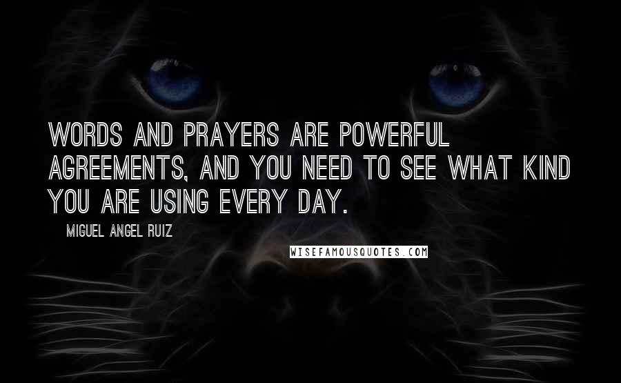 Miguel Angel Ruiz quotes: Words and prayers are powerful agreements, and you need to see what kind you are using every day.
