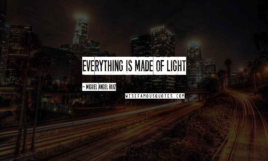 Miguel Angel Ruiz quotes: Everything is made of light