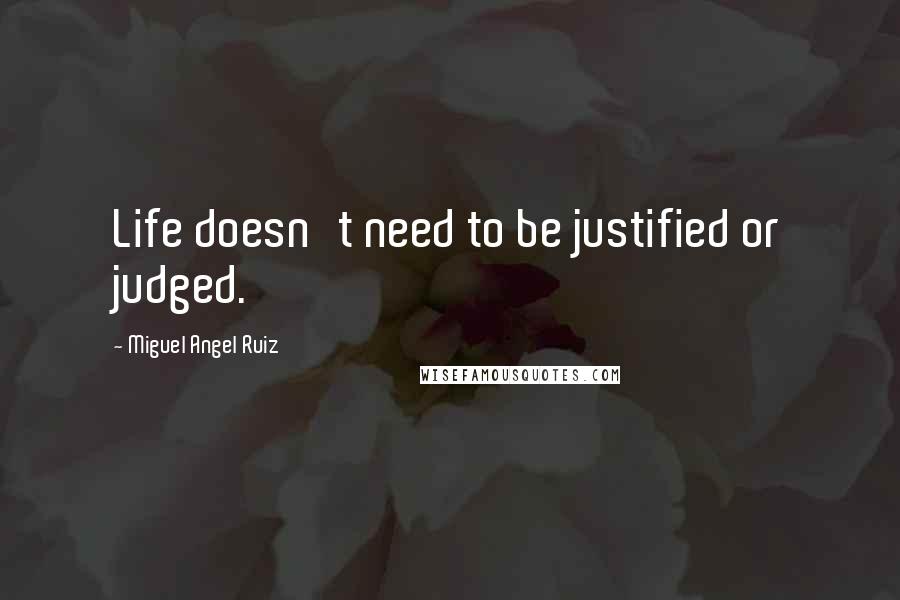 Miguel Angel Ruiz quotes: Life doesn't need to be justified or judged.