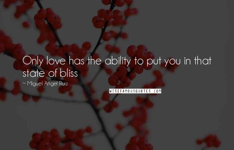 Miguel Angel Ruiz quotes: Only love has the ability to put you in that state of bliss