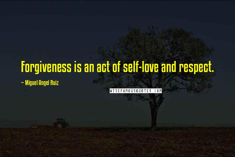 Miguel Angel Ruiz quotes: Forgiveness is an act of self-love and respect.