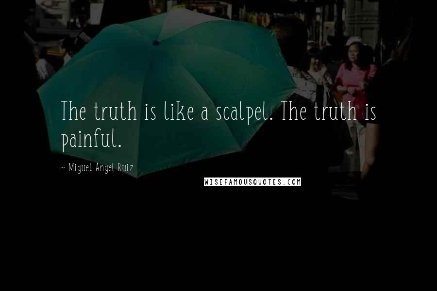 Miguel Angel Ruiz quotes: The truth is like a scalpel. The truth is painful.
