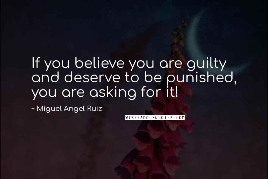 Miguel Angel Ruiz quotes: If you believe you are guilty and deserve to be punished, you are asking for it!