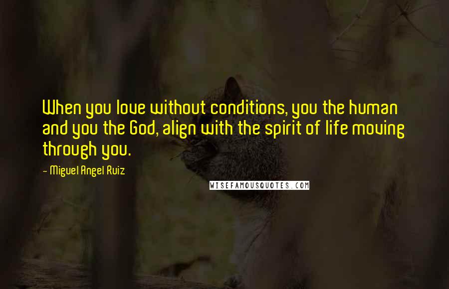 Miguel Angel Ruiz quotes: When you love without conditions, you the human and you the God, align with the spirit of life moving through you.