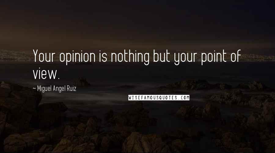 Miguel Angel Ruiz quotes: Your opinion is nothing but your point of view.