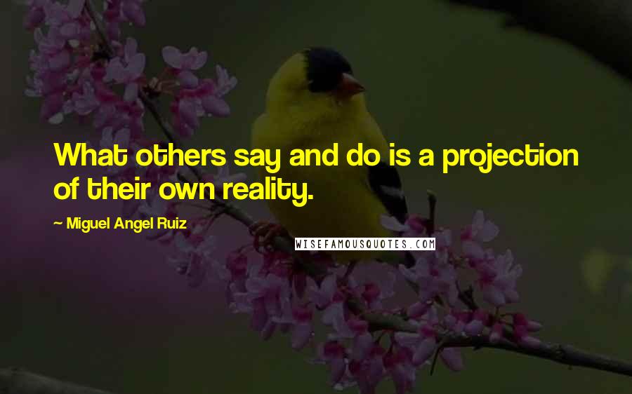 Miguel Angel Ruiz quotes: What others say and do is a projection of their own reality.