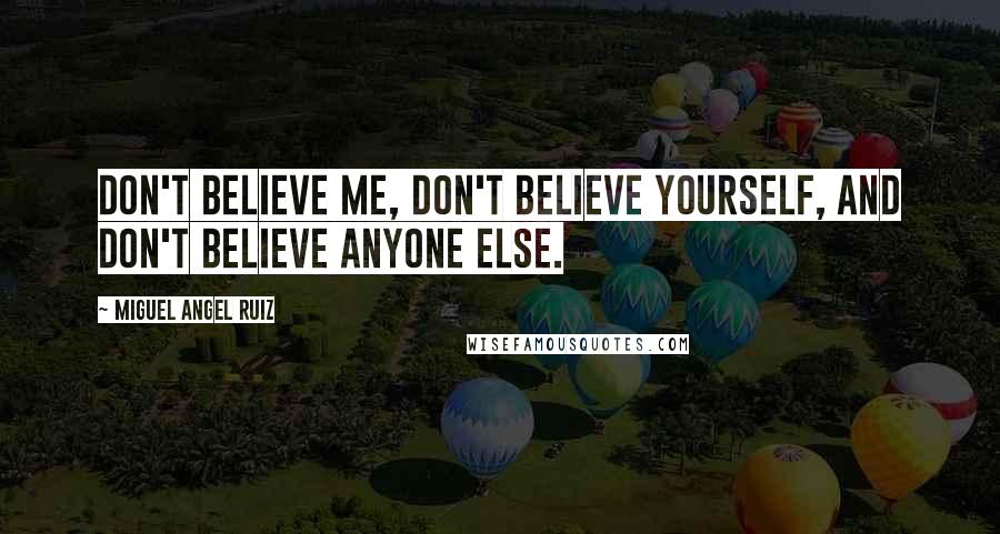 Miguel Angel Ruiz quotes: Don't believe me, don't believe yourself, and don't believe anyone else.