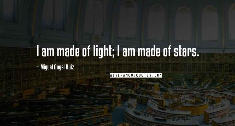 Miguel Angel Ruiz quotes: I am made of light; I am made of stars.
