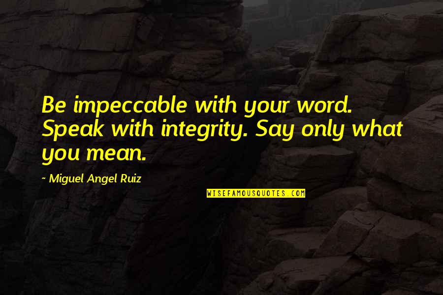 Miguel Angel Ruiz Quotes By Miguel Angel Ruiz: Be impeccable with your word. Speak with integrity.