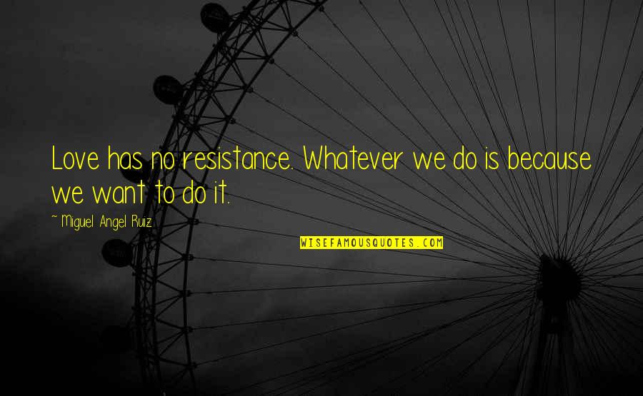 Miguel Angel Ruiz Quotes By Miguel Angel Ruiz: Love has no resistance. Whatever we do is