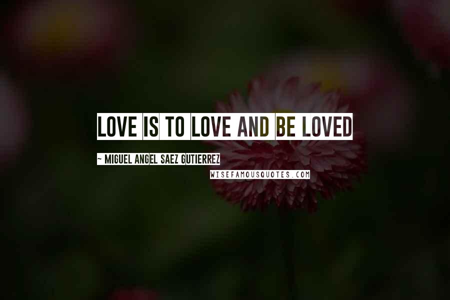 Miguel Angel Saez Gutierrez quotes: Love is to love and be loved