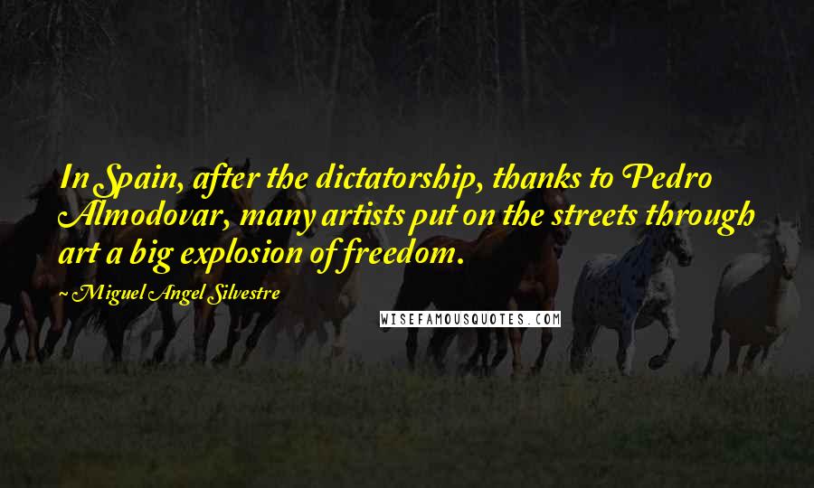 Miguel Angel Silvestre quotes: In Spain, after the dictatorship, thanks to Pedro Almodovar, many artists put on the streets through art a big explosion of freedom.