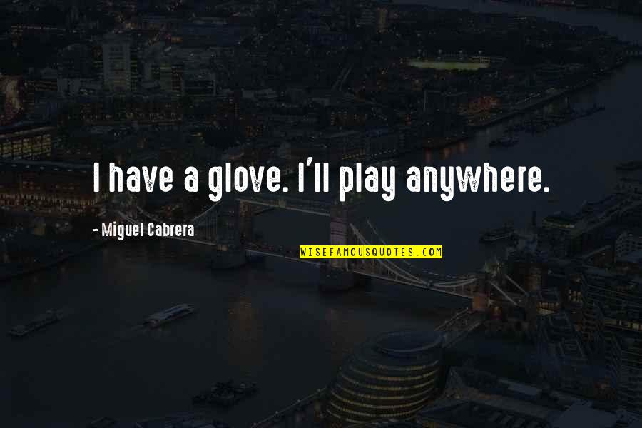 Miguel Cabrera Quotes By Miguel Cabrera: I have a glove. I'll play anywhere.