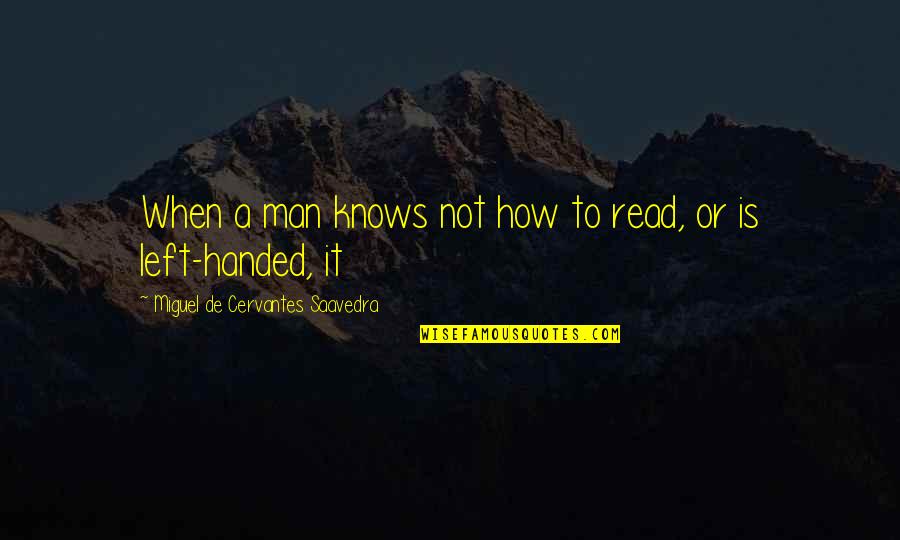 Miguel Cervantes Saavedra Quotes By Miguel De Cervantes Saavedra: When a man knows not how to read,