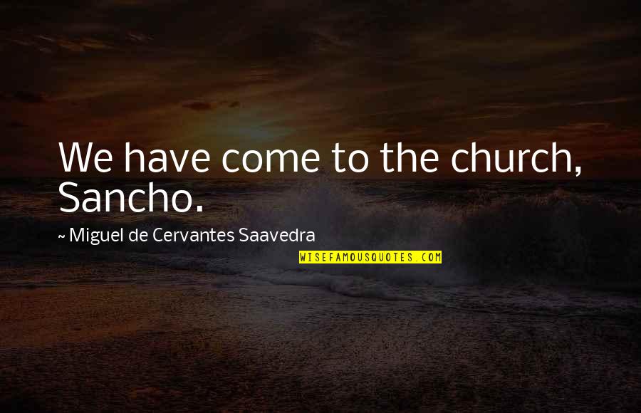 Miguel Cervantes Saavedra Quotes By Miguel De Cervantes Saavedra: We have come to the church, Sancho.